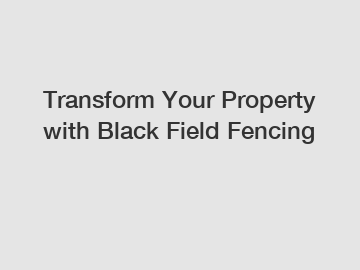 Transform Your Property with Black Field Fencing