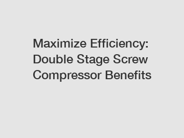 Maximize Efficiency: Double Stage Screw Compressor Benefits