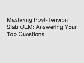 Mastering Post-Tension Slab OEM: Answering Your Top Questions!