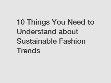 10 Things You Need to Understand about Sustainable Fashion Trends