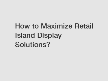 How to Maximize Retail Island Display Solutions?