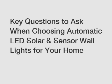 Key Questions to Ask When Choosing Automatic LED Solar & Sensor Wall Lights for Your Home Key Questions to Ask When Choosing Automatic LED Solar & Sensor Wall Lights for Your Home