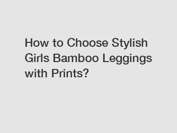 How to Choose Stylish Girls Bamboo Leggings with Prints?