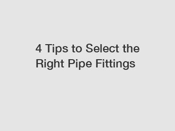 4 Tips to Select the Right Pipe Fittings