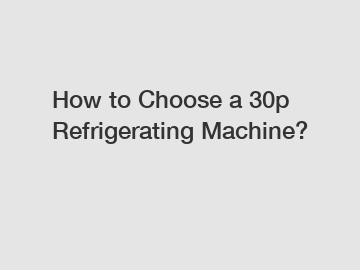 How to Choose a 30p Refrigerating Machine?