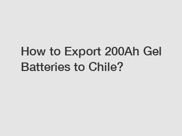 How to Export 200Ah Gel Batteries to Chile?