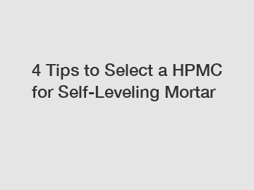 4 Tips to Select a HPMC for Self-Leveling Mortar 4 Tips to Select a HPMC for Self-Leveling Mortar