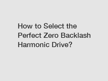 How to Select the Perfect Zero Backlash Harmonic Drive?