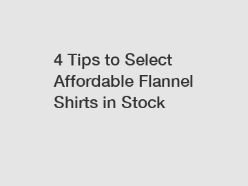 4 Tips to Select Affordable Flannel Shirts in Stock