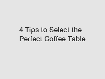 4 Tips to Select the Perfect Coffee Table