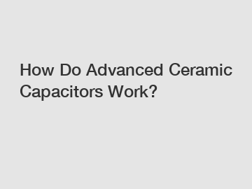 How Do Advanced Ceramic Capacitors Work?