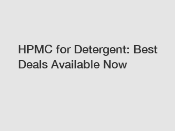 HPMC for Detergent: Best Deals Available Now