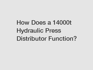 How Does a 14000t Hydraulic Press Distributor Function?