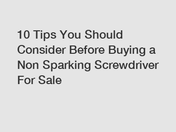 10 Tips You Should Consider Before Buying a Non Sparking Screwdriver For Sale 10 Tips You Should Consider Before Buying a Non Sparking Screwdriver For Sale