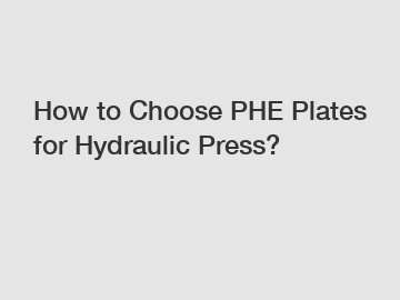 How to Choose PHE Plates for Hydraulic Press?