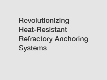 Revolutionizing Heat-Resistant Refractory Anchoring Systems