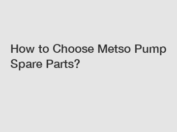 How to Choose Metso Pump Spare Parts?