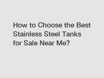 How to Choose the Best Stainless Steel Tanks for Sale Near Me?