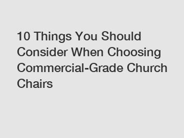 10 Things You Should Consider When Choosing Commercial-Grade Church Chairs