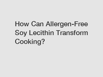 How Can Allergen-Free Soy Lecithin Transform Cooking?