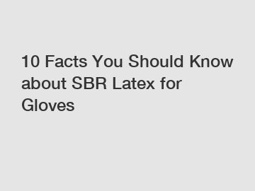10 Facts You Should Know about SBR Latex for Gloves 10 Facts You Should Know about SBR Latex for Gloves