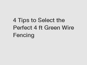 4 Tips to Select the Perfect 4 ft Green Wire Fencing