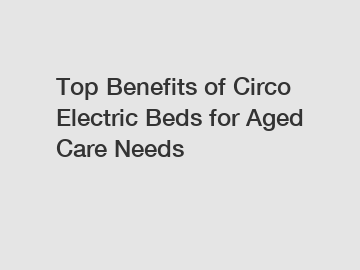 Top Benefits of Circo Electric Beds for Aged Care Needs