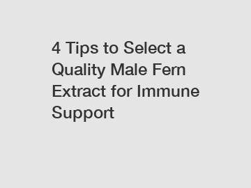 4 Tips to Select a Quality Male Fern Extract for Immune Support