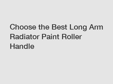 Choose the Best Long Arm Radiator Paint Roller Handle