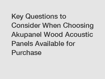 Key Questions to Consider When Choosing Akupanel Wood Acoustic Panels Available for Purchase