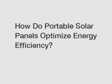 How Do Portable Solar Panels Optimize Energy Efficiency?