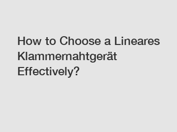How to Choose a Lineares Klammernahtger&auml;t Effectively?