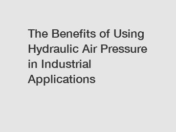 The Benefits of Using Hydraulic Air Pressure in Industrial Applications