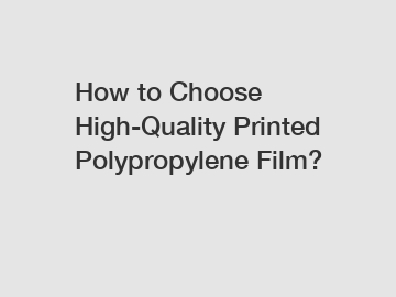 How to Choose High-Quality Printed Polypropylene Film?