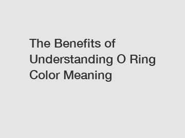 The Benefits of Understanding O Ring Color Meaning