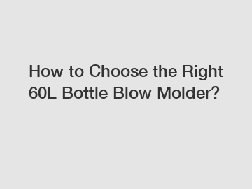 How to Choose the Right 60L Bottle Blow Molder?