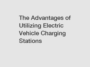 The Advantages of Utilizing Electric Vehicle Charging Stations