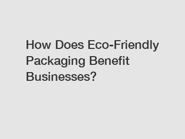 How Does Eco-Friendly Packaging Benefit Businesses?