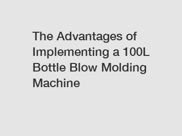 The Advantages of Implementing a 100L Bottle Blow Molding Machine