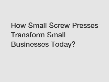 How Small Screw Presses Transform Small Businesses Today?