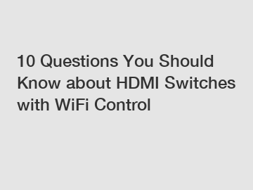 10 Questions You Should Know about HDMI Switches with WiFi Control