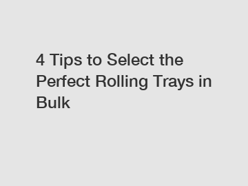 4 Tips to Select the Perfect Rolling Trays in Bulk