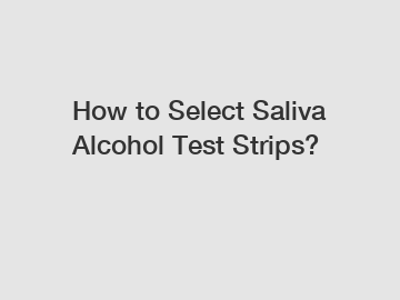 How to Select Saliva Alcohol Test Strips?