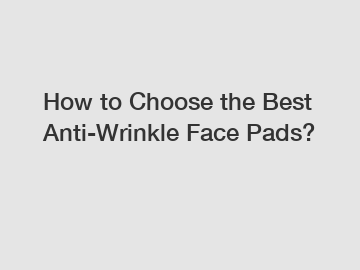 How to Choose the Best Anti-Wrinkle Face Pads?