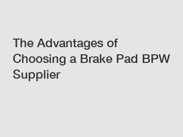 The Advantages of Choosing a Brake Pad BPW Supplier