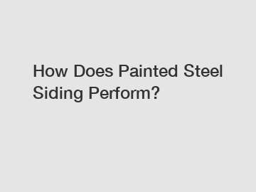 How Does Painted Steel Siding Perform?