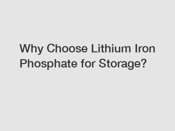 Why Choose Lithium Iron Phosphate for Storage?