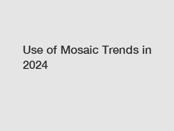 Use of Mosaic Trends in 2024