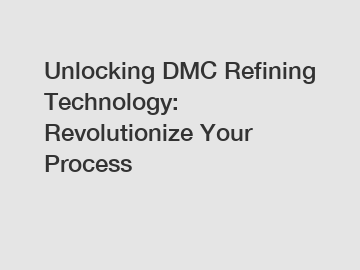 Unlocking DMC Refining Technology: Revolutionize Your Process
