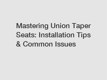 Mastering Union Taper Seats: Installation Tips & Common Issues